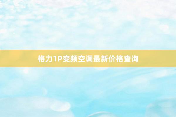 格力1P变频空调最新价格查询